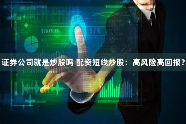 证券公司就是炒股吗 配资短线炒股：高风险高回报？