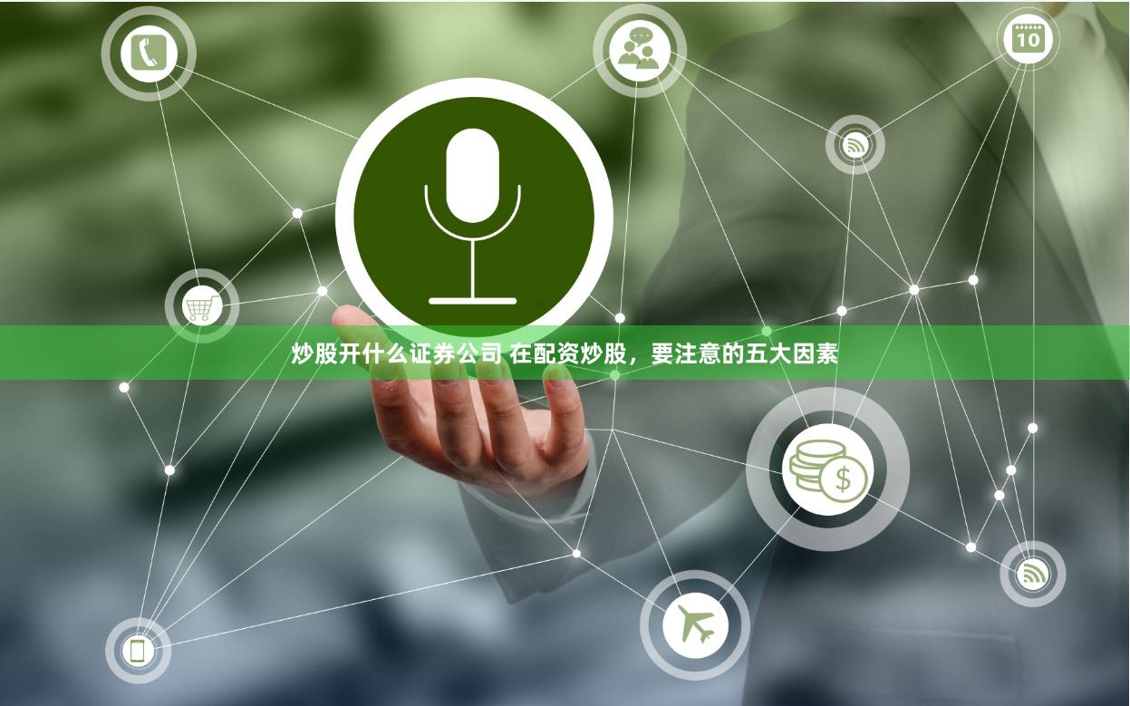 炒股开什么证券公司 在配资炒股，要注意的五大因素