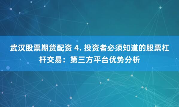 武汉股票期货配资 4. 投资者必须知道的股票杠杆交易：第三方平台优势分析