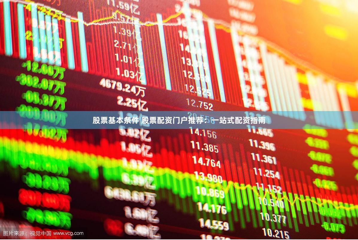 股票基本条件 股票配资门户推荐：一站式配资指南