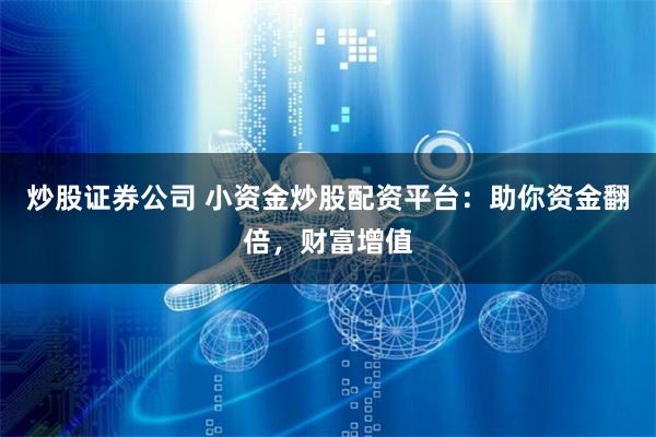 炒股证券公司 小资金炒股配资平台：助你资金翻倍，财富增值