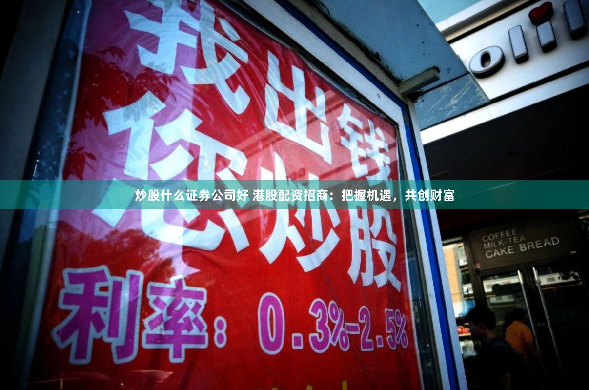 炒股什么证券公司好 港股配资招商：把握机遇，共创财富