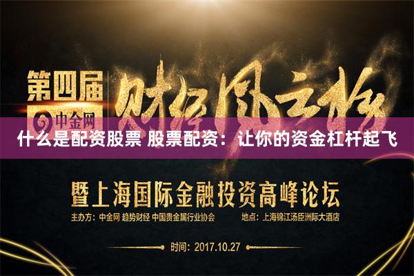 什么是配资股票 股票配资：让你的资金杠杆起飞