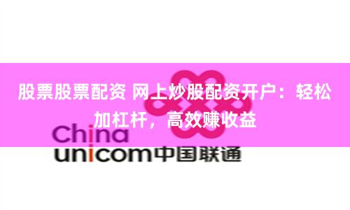 股票股票配资 网上炒股配资开户：轻松加杠杆，高效赚收益