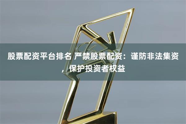 股票配资平台排名 严禁股票配资：谨防非法集资，保护投资者权益