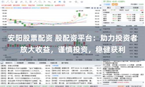 安阳股票配资 股配资平台：助力投资者放大收益，谨慎投资，稳健获利
