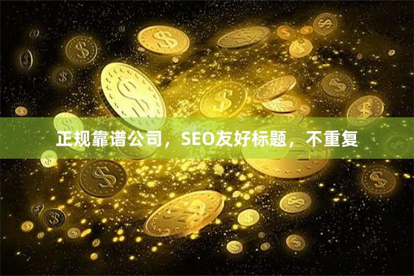 正规靠谱公司，SEO友好标题，不重复