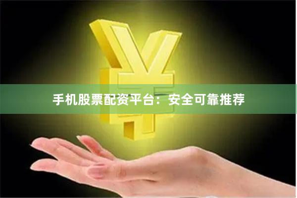 手机股票配资平台：安全可靠推荐