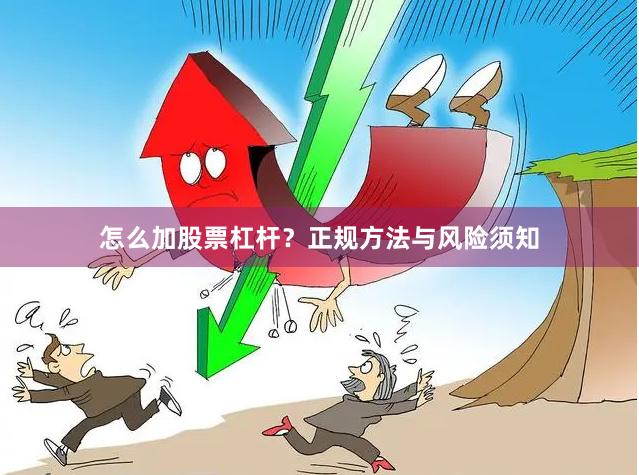 怎么加股票杠杆？正规方法与风险须知