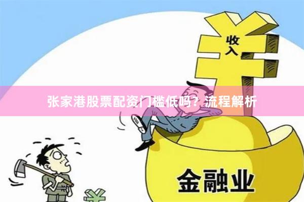 张家港股票配资门槛低吗？流程解析